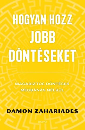 Hogyan hozz jobb döntéseket - Magabiztos döntések megbánás nélkül